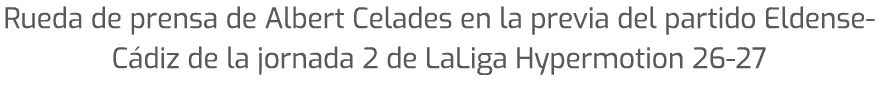Rueda de prensa de Albert Celades en la previa del partido Eldense C diz de la jornada 2 de LaLiga Hypermotion 26 27