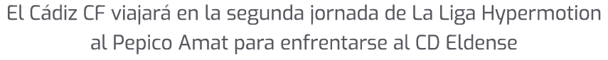 El C diz CF viajar en la segunda jornada de La Liga Hypermotion al Pepico Amat para enfrentarse al CD Eldense