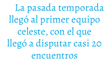 La pasada temporada lleg al primer equipo celeste, con el que lleg  a disputar casi 20 encuentros