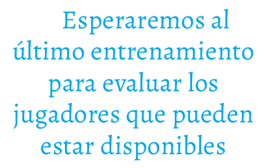 Esperaremos al ltimo entrenamiento para evaluar los jugadores que pueden estar disponibles