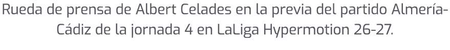 Rueda de prensa de Albert Celades en la previa del partido Almer a C diz de la jornada 4 en LaLiga Hypermotion 26 27.
