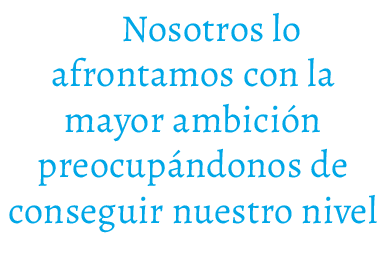 Nosotros lo afrontamos con la mayor ambici n preocup ndonos de conseguir nuestro nivel