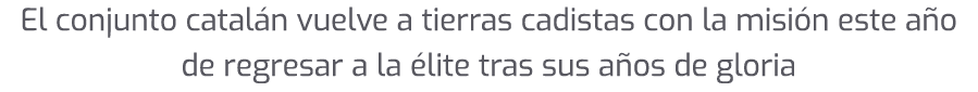 El conjunto catal n vuelve a tierras cadistas con la misi n este a o de regresar a la lite tras sus a os de gloria