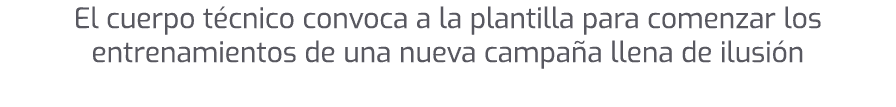 El cuerpo t cnico convoca a la plantilla para comenzar los entrenamientos de una nueva campa a llena de ilusi n