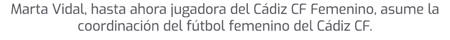 Marta Vidal, hasta ahora jugadora del C diz CF Femenino, asume la coordinaci n del f tbol femenino del C diz CF.