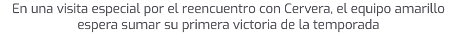 En una visita especial por el reencuentro con Cervera, el equipo amarillo espera sumar su primera victoria de la temp...