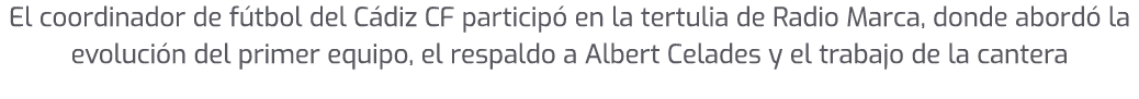 El coordinador de f tbol del C diz CF particip en la tertulia de Radio Marca, donde abord  la evoluci n del primer e...