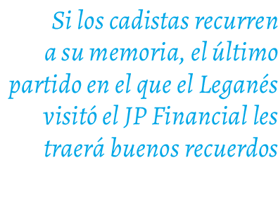 Si los cadistas recurren a su memoria, el ltimo partido en el que el Legan s visit  el JP Financial les traer  bueno...