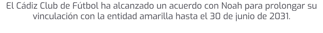 El C diz Club de F tbol ha alcanzado un acuerdo con Noah para prolongar su vinculaci n con la entidad amarilla hasta ...