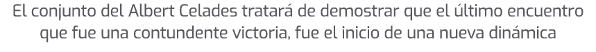El conjunto del Albert Celades tratar de demostrar que el  ltimo encuentro que fue una contundente victoria, fue el ...